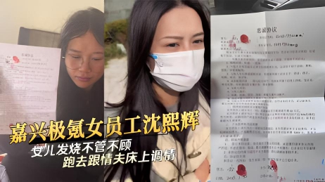OSI-679 嘉兴极氪女员工沈熙辉女儿发烧不管不顾跑去跟情夫床上调情